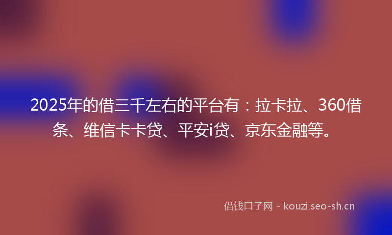 2025年的借三千左右的平台有：拉卡拉、360借条、维信卡卡贷、平安i贷、京东金融等。