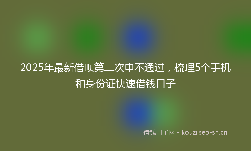 2025年最新借呗第二次申不通过，梳理5个手机和身份证快速借钱口子
