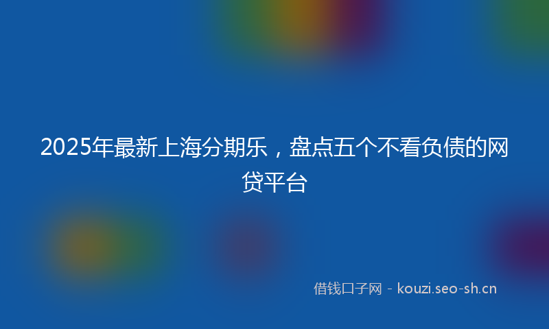 2025年最新上海分期乐，盘点五个不看负债的网贷平台