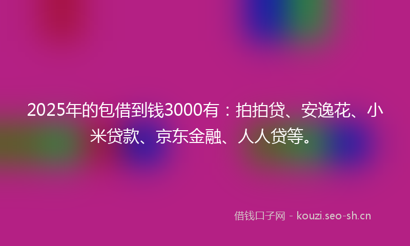 2025年的包借到钱3000有：拍拍贷、安逸花、小米贷款、京东金融、人人贷等。