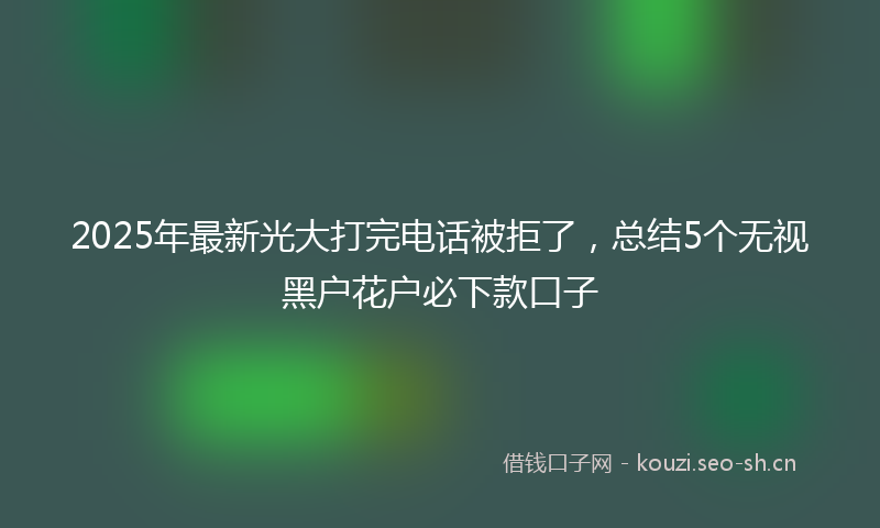 2025年最新光大打完电话被拒了，总结5个无视黑户花户必下款口子