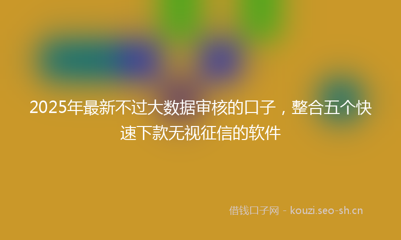 2025年最新不过大数据审核的口子，整合五个快速下款无视征信的软件