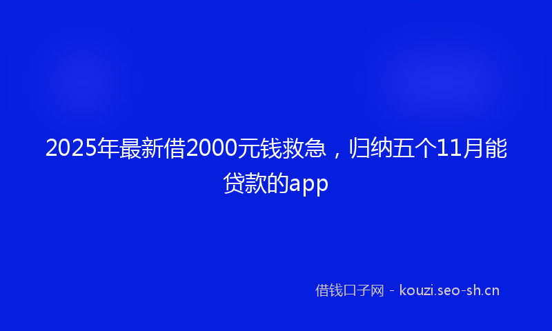 2025年最新借2000元钱救急，归纳五个11月能贷款的app