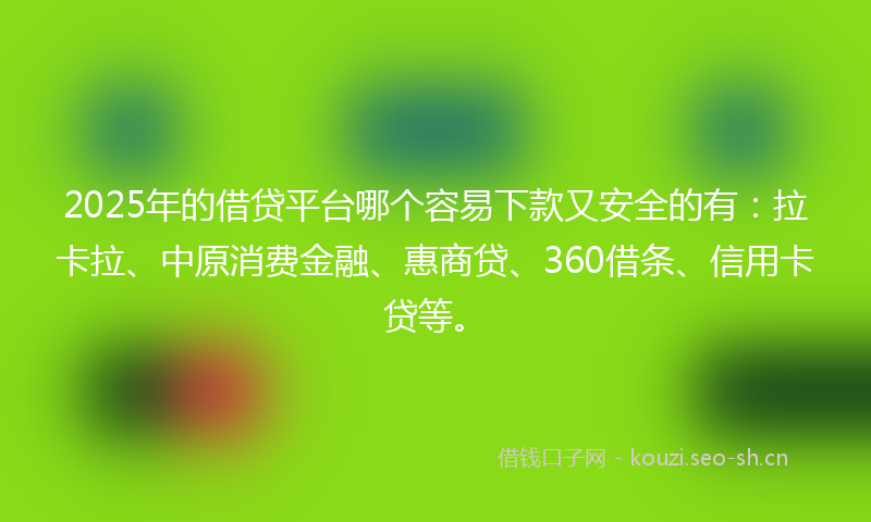 2025年的借贷平台哪个容易下款又安全的有：拉卡拉、中原消费金融、惠商贷、360借条、信用卡贷等。