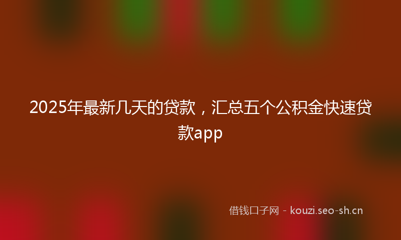 2025年最新几天的贷款，汇总五个公积金快速贷款app