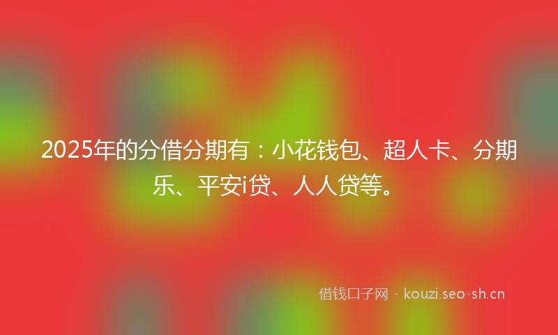 2025年的分借分期有：小花钱包、超人卡、分期乐、平安i贷、人人贷等。