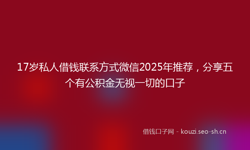 17岁私人借钱联系方式微信2025年推荐，分享五个有公积金无视一切的口子