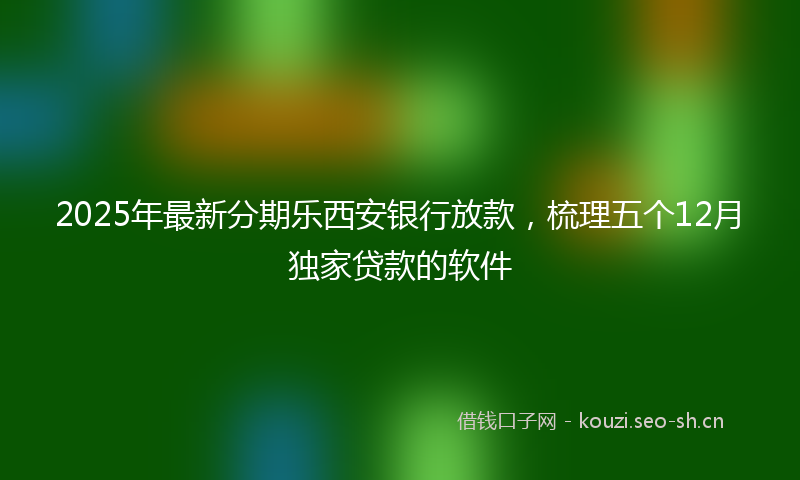 2025年最新分期乐西安银行放款，梳理五个12月独家贷款的软件