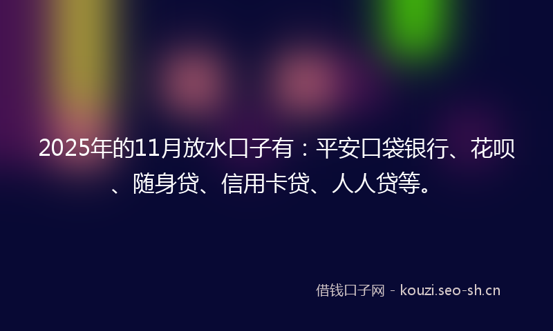 2025年的11月放水口子有：平安口袋银行、花呗、随身贷、信用卡贷、人人贷等。