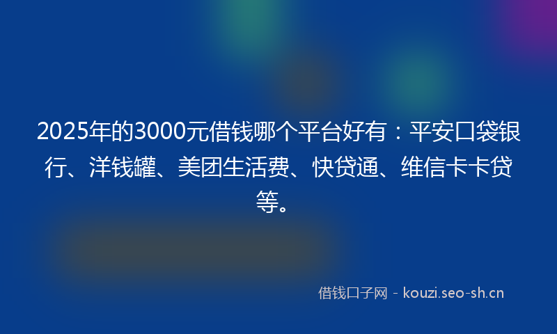 2025年的3000元借钱哪个平台好有：平安口袋银行、洋钱罐、美团生活费、快贷通、维信卡卡贷等。