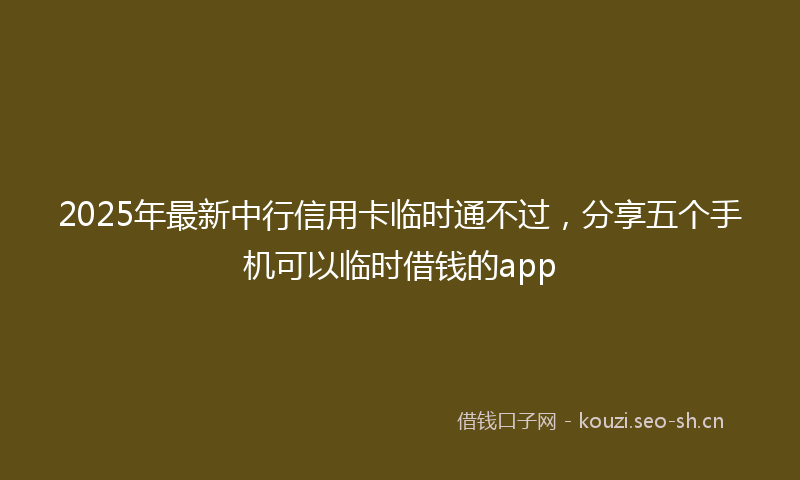 2025年最新中行信用卡临时通不过，分享五个手机可以临时借钱的app