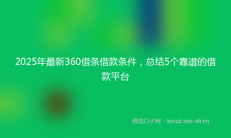 2025年最新360借条借款条件，总结5个靠谱的借款平台