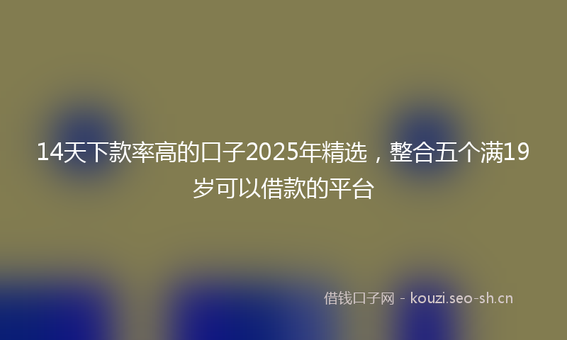 14天下款率高的口子2025年精选，整合五个满19岁可以借款的平台