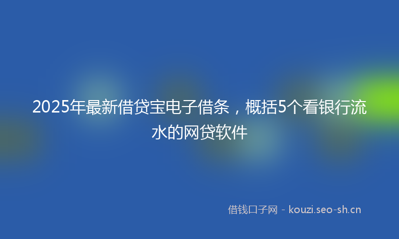 2025年最新借贷宝电子借条，概括5个看银行流水的网贷软件