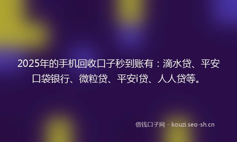2025年的手机回收口子秒到账有：滴水贷、平安口袋银行、微粒贷、平安i贷、人人贷等。