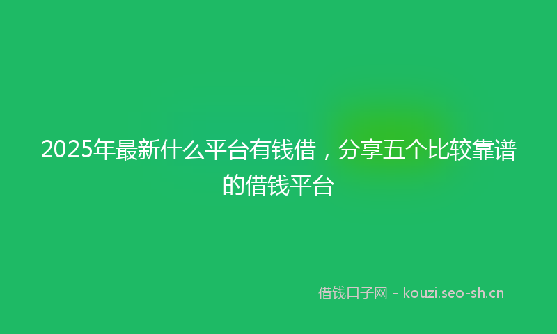 2025年最新什么平台有钱借，分享五个比较靠谱的借钱平台