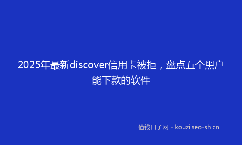 2025年最新discover信用卡被拒，盘点五个黑户能下款的软件