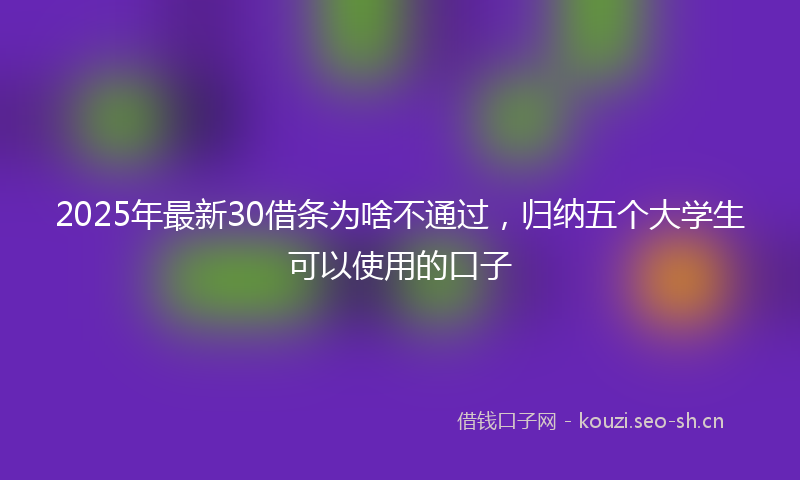 2025年最新30借条为啥不通过，归纳五个大学生可以使用的口子