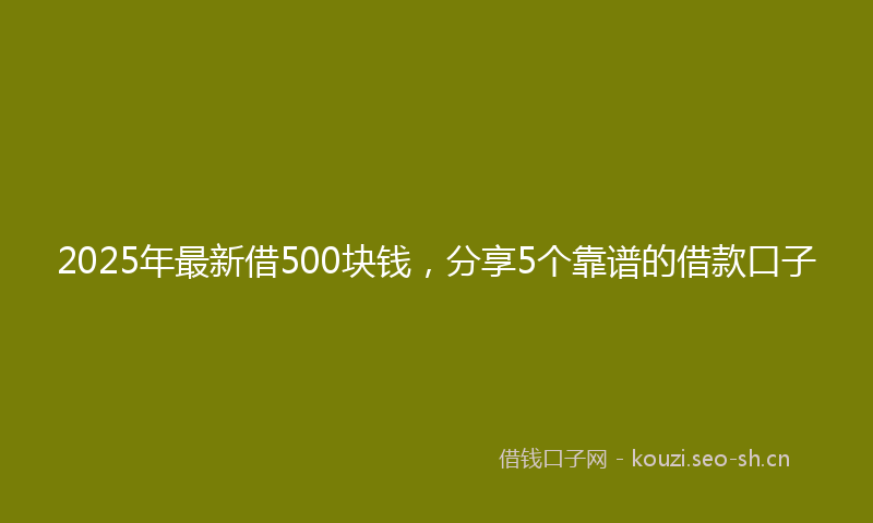 2025年最新借500块钱，分享5个靠谱的借款口子
