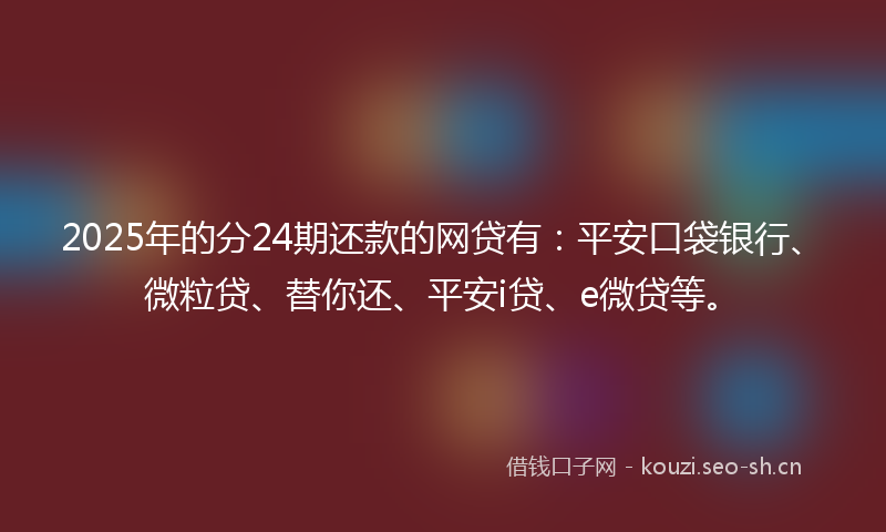 2025年的分24期还款的网贷有：平安口袋银行、微粒贷、替你还、平安i贷、e微贷等。