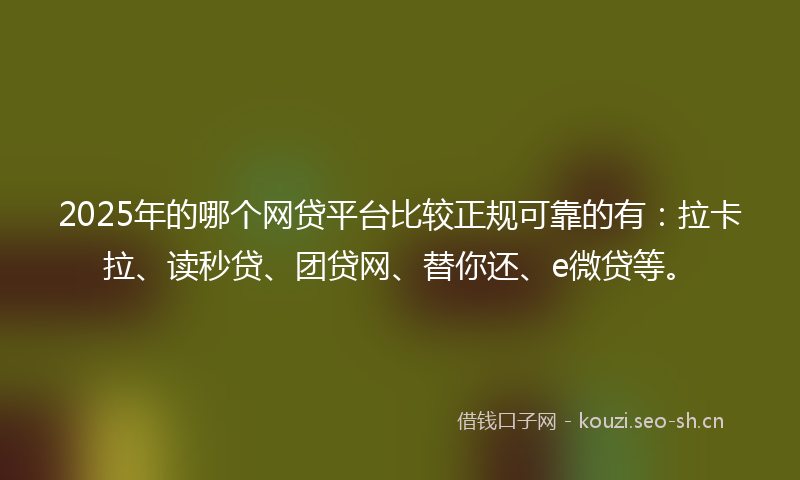 2025年的哪个网贷平台比较正规可靠的有：拉卡拉、读秒贷、团贷网、替你还、e微贷等。