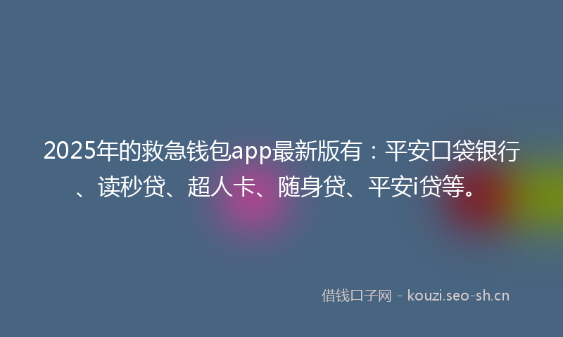 2025年的救急钱包app最新版有：平安口袋银行、读秒贷、超人卡、随身贷、平安i贷等。