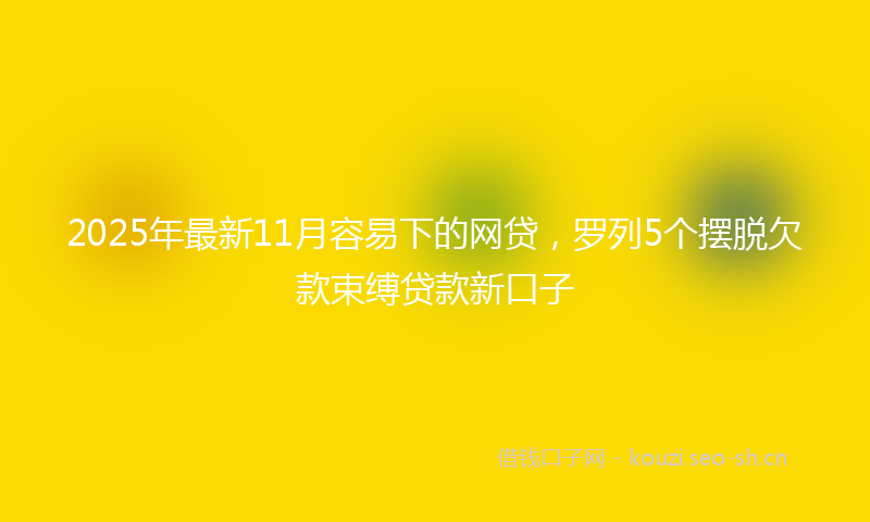 2025年最新11月容易下的网贷，罗列5个摆脱欠款束缚贷款新口子