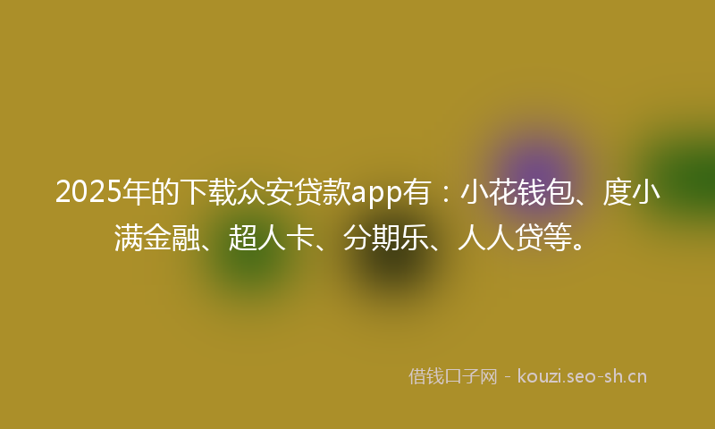 2025年的下载众安贷款app有：小花钱包、度小满金融、超人卡、分期乐、人人贷等。