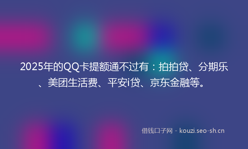 2025年的QQ卡提额通不过有：拍拍贷、分期乐、美团生活费、平安i贷、京东金融等。