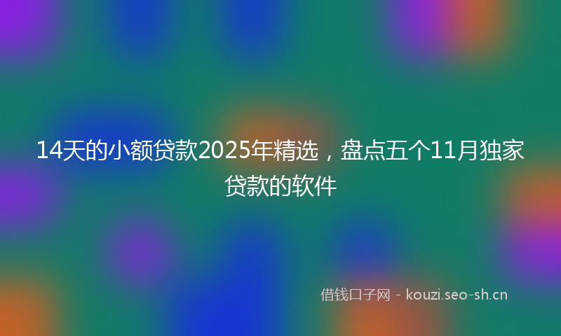 14天的小额贷款2025年精选，盘点五个11月独家贷款的软件