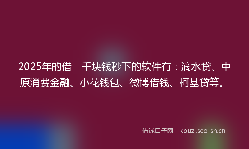 2025年的借一千块钱秒下的软件有：滴水贷、中原消费金融、小花钱包、微博借钱、柯基贷等。
