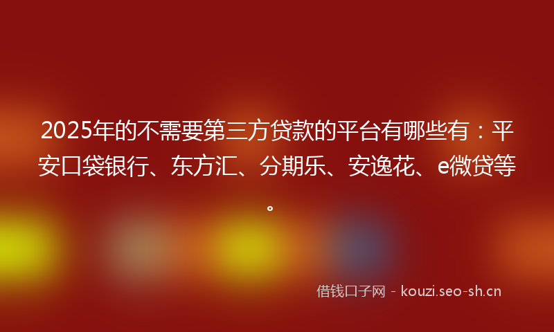 2025年的不需要第三方贷款的平台有哪些有：平安口袋银行、东方汇、分期乐、安逸花、e微贷等。