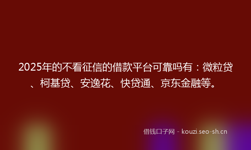 2025年的不看征信的借款平台可靠吗有:微粒贷、柯基贷、安逸花、快贷通、京东金融等。