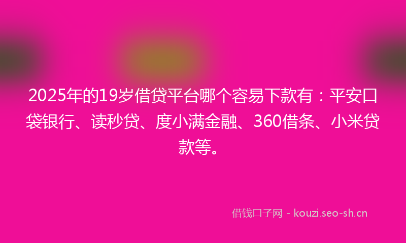 2025年的19岁借贷平台哪个容易下款有:平安口袋银行、读秒贷、度小满金融、360借条、小米贷款等。