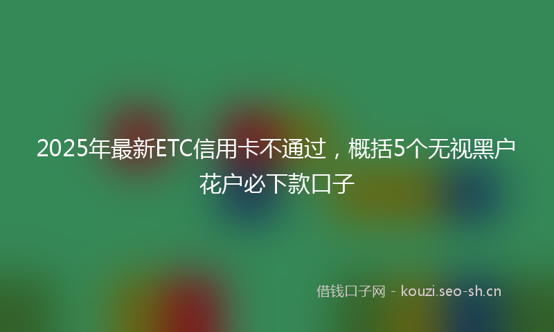 2025年最新ETC信用卡不通过，概括5个无视黑户花户必下款口子