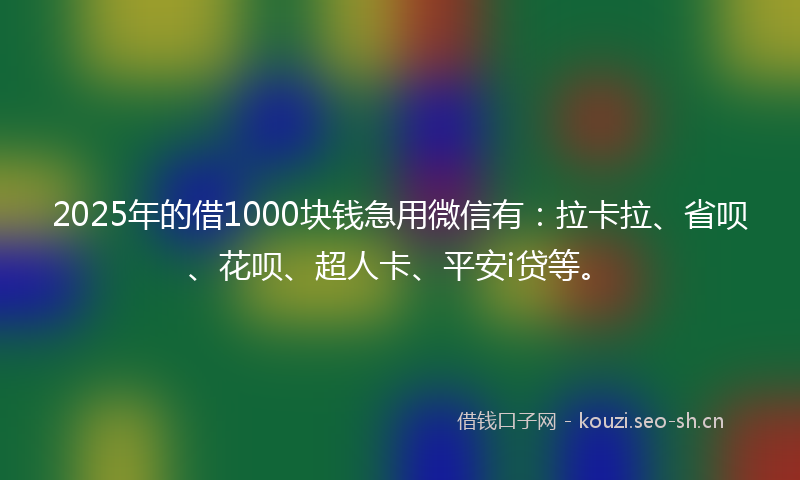 2025年的借1000块钱急用微信有:拉卡拉、省呗、花呗、超人卡、平安i贷等。