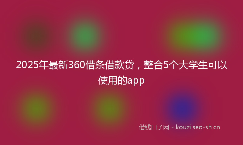 2025年最新360借条借款贷，整合5个大学生可以使用的app