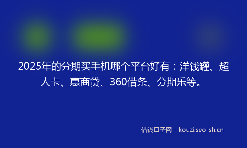 2025年的分期买手机哪个平台好有：洋钱罐、超人卡、惠商贷、360借条、分期乐等。
