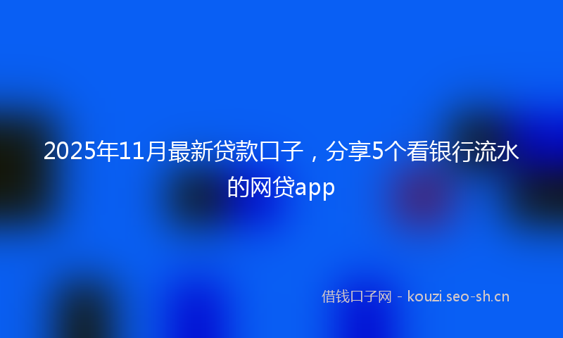2025年11月最新贷款口子，分享5个看银行流水的网贷app