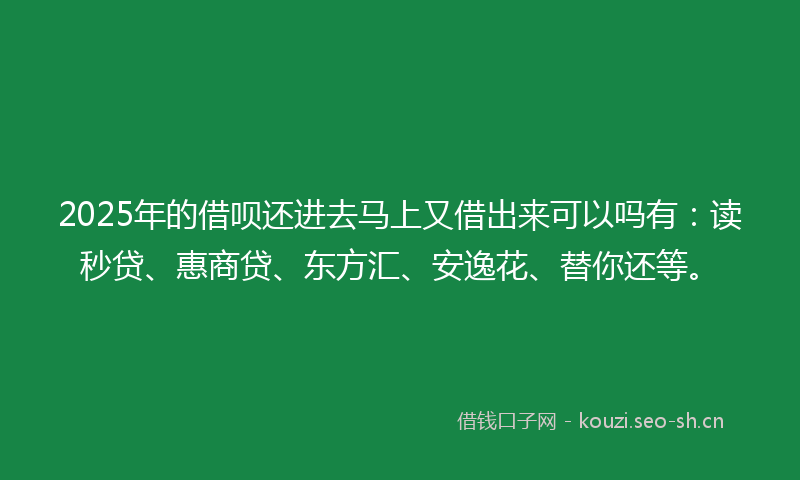 2025年的借呗还进去马上又借出来可以吗有:读秒贷、惠商贷、东方汇、安逸花、替你还等。