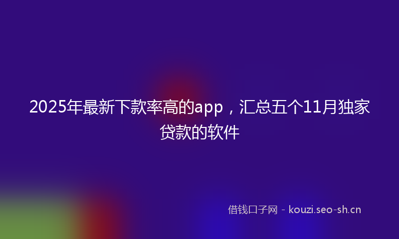 2025年最新下款率高的app，汇总五个11月独家贷款的软件
