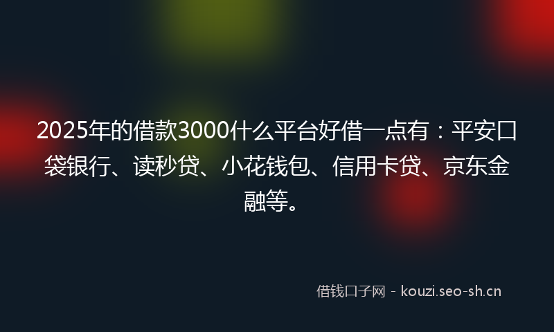 2025年的借款3000什么平台好借一点有：平安口袋银行、读秒贷、小花钱包、信用卡贷、京东金融等。