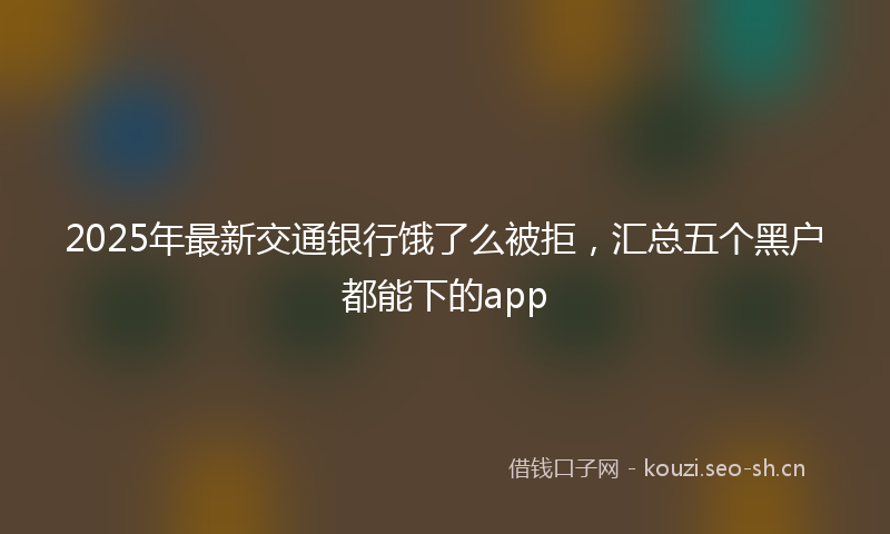 2025年最新交通银行饿了么被拒，汇总五个黑户都能下的app