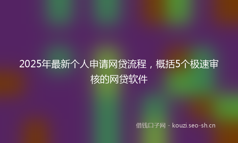 2025年最新个人申请网贷流程，概括5个极速审核的网贷软件