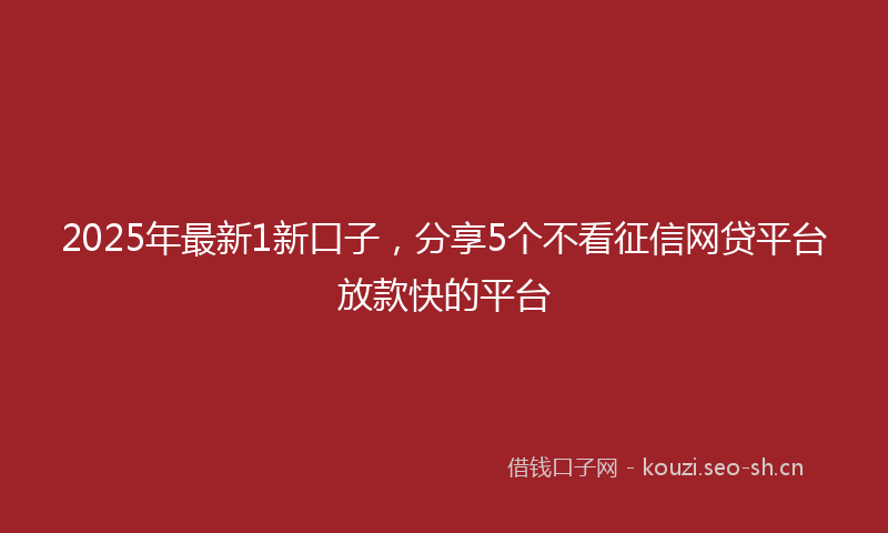 2025年最新1新口子，分享5个不看征信网贷平台放款快的平台