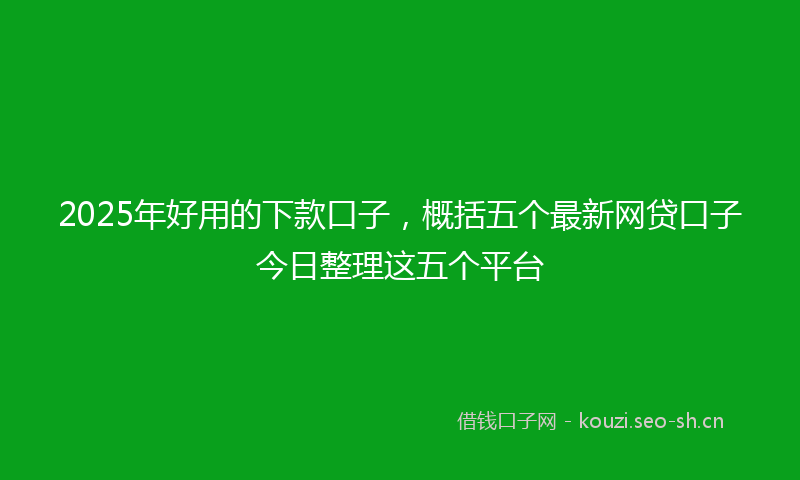 2025年好用的下款口子，概括五个最新网贷口子今日整理这五个平台