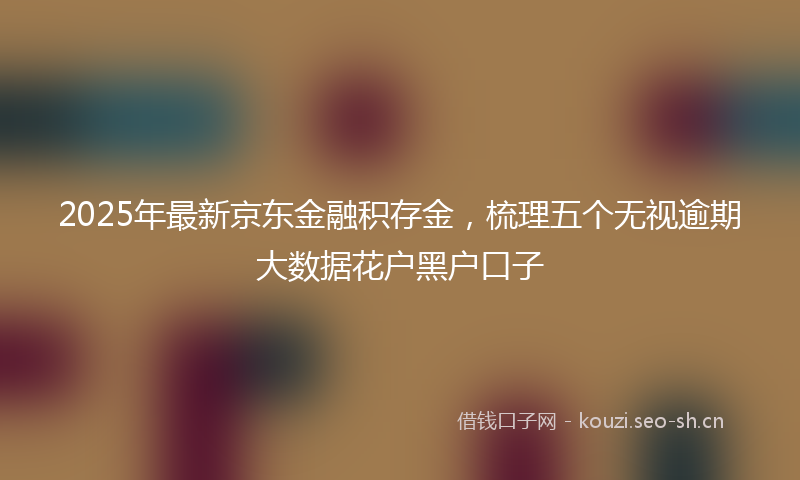 2025年最新京东金融积存金，梳理五个无视逾期大数据花户黑户口子