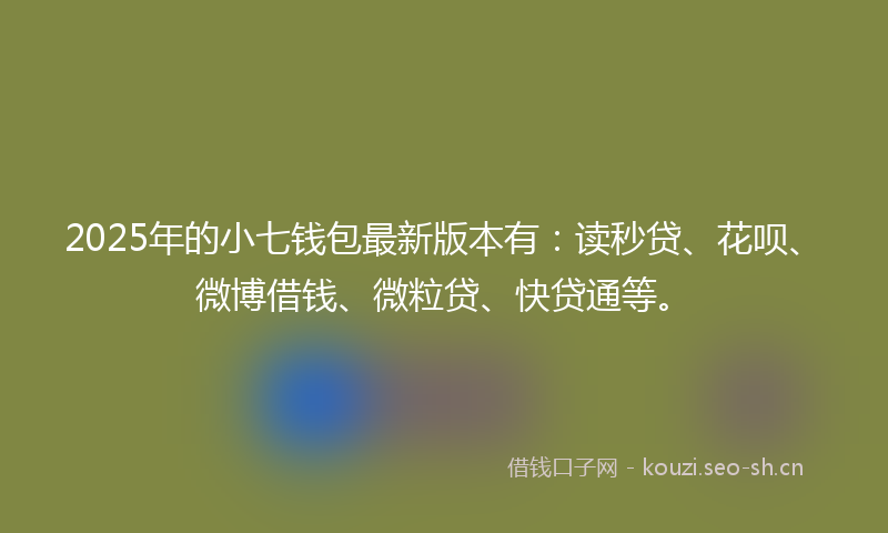 2025年的小七钱包最新版本有：读秒贷、花呗、微博借钱、微粒贷、快贷通等。
