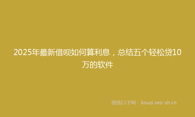2025年最新借呗如何算利息，总结五个轻松贷10万的软件