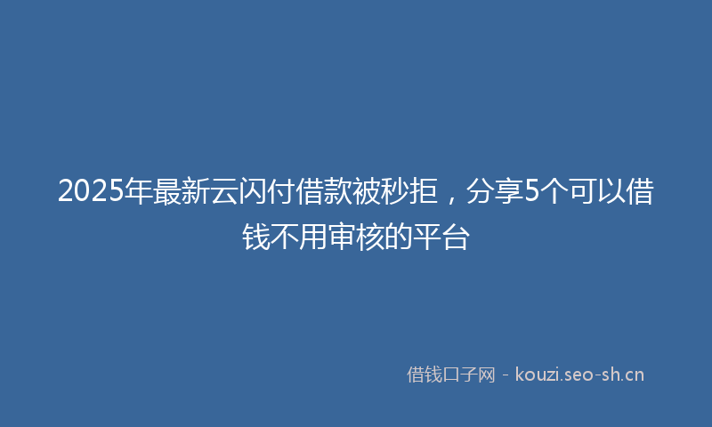 2025年最新云闪付借款被秒拒，分享5个可以借钱不用审核的平台